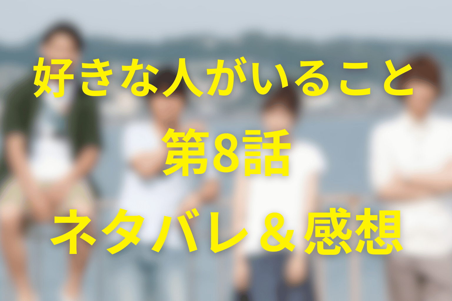 好きな人がいること第8話ネタバレ考察＆感想。すれ違う想いと“お前の代わりはいない”…千秋のバックハグが揺らす三角関係