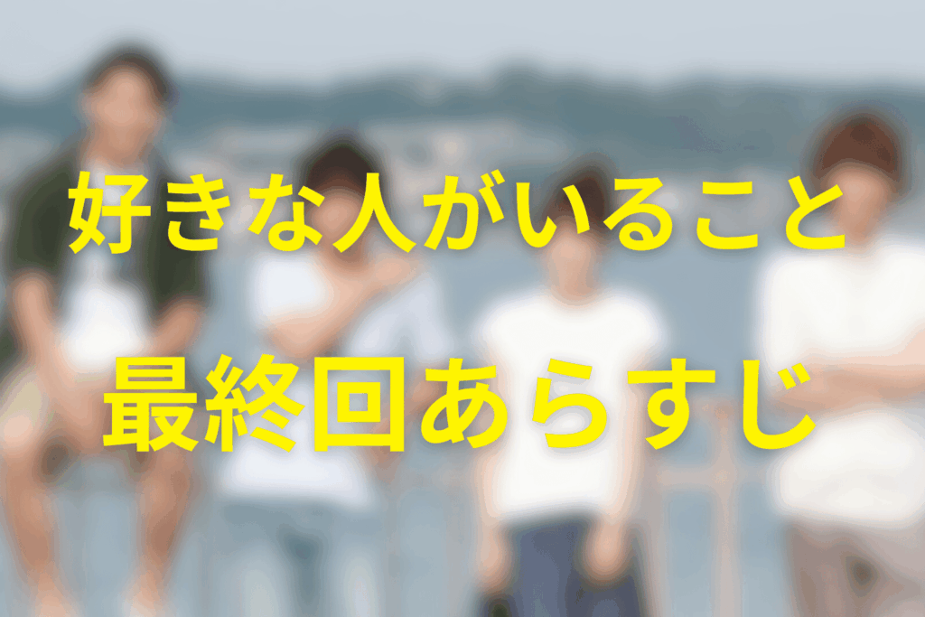 「好きな人がいること」10話(最終回)のあらすじ&ネタバレ