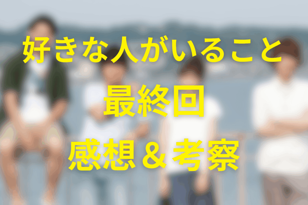 「好きな人がいること」10話(最終回)の感想&考察