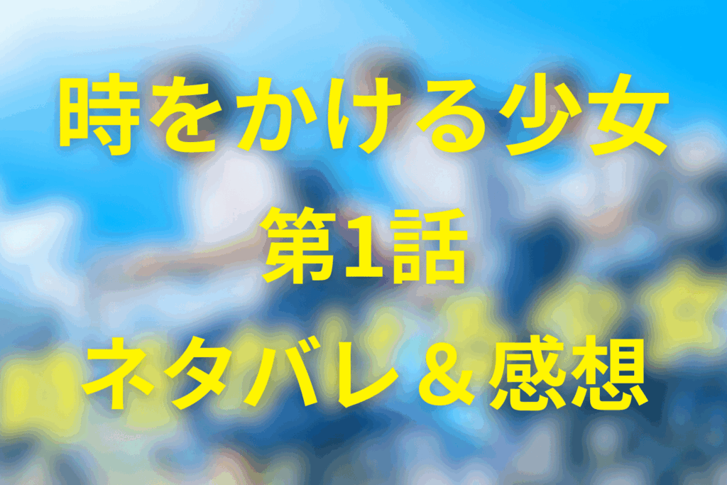 ドラマ「時をかける少女」1話のネタバレ＆感想考察。タイムリープが始まる夏。恋は、失う怖さから動き出す