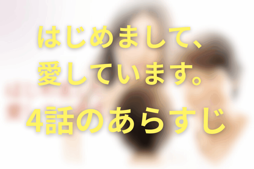 ドラマ「はじめまして、愛しています。」4話のあらすじ＆ネタバレ