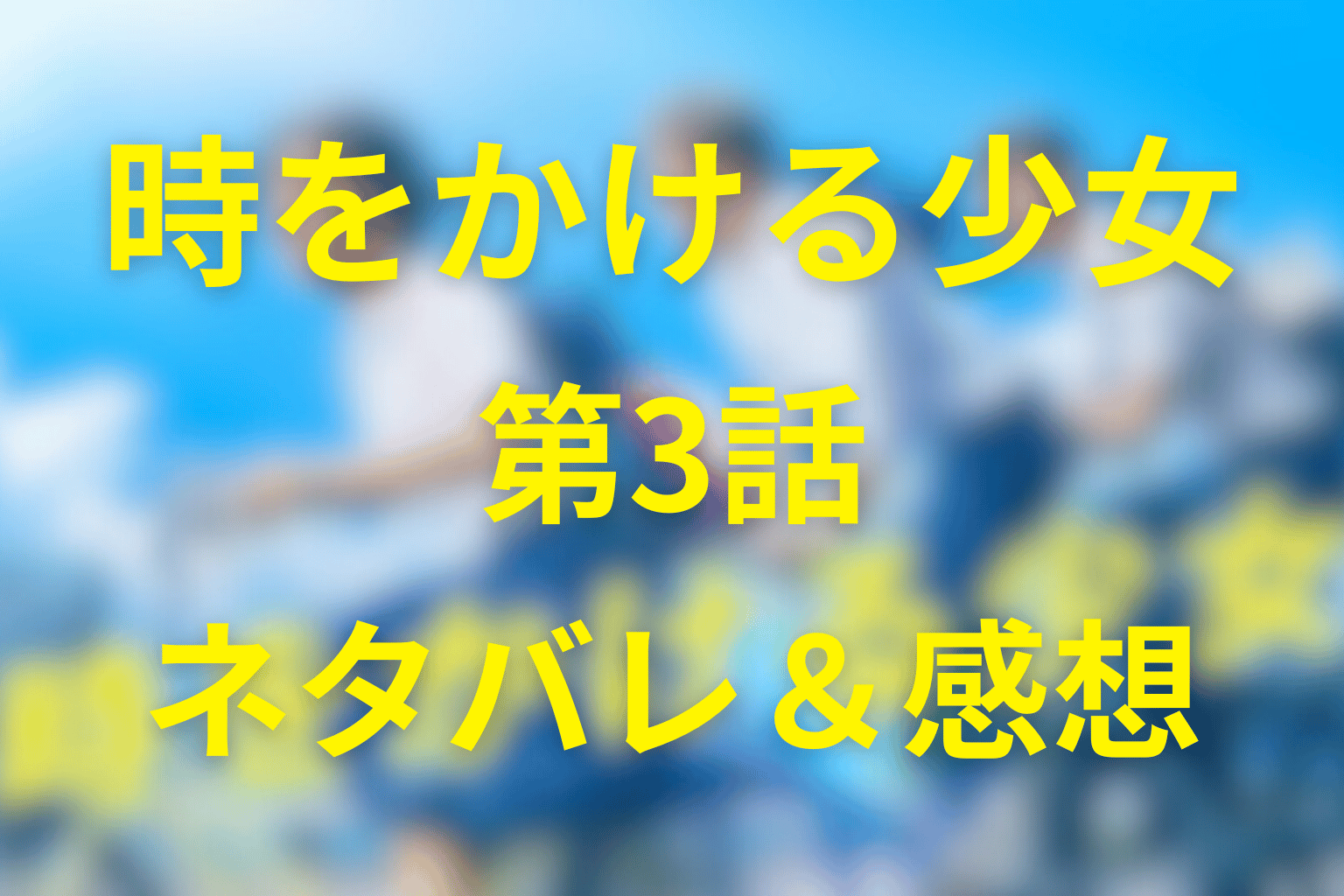 ドラマ「時をかける少女」3話のネタバレ＆感想考察。最悪のキスと、やり直さなかった夏…恋が始まった日の残酷さ