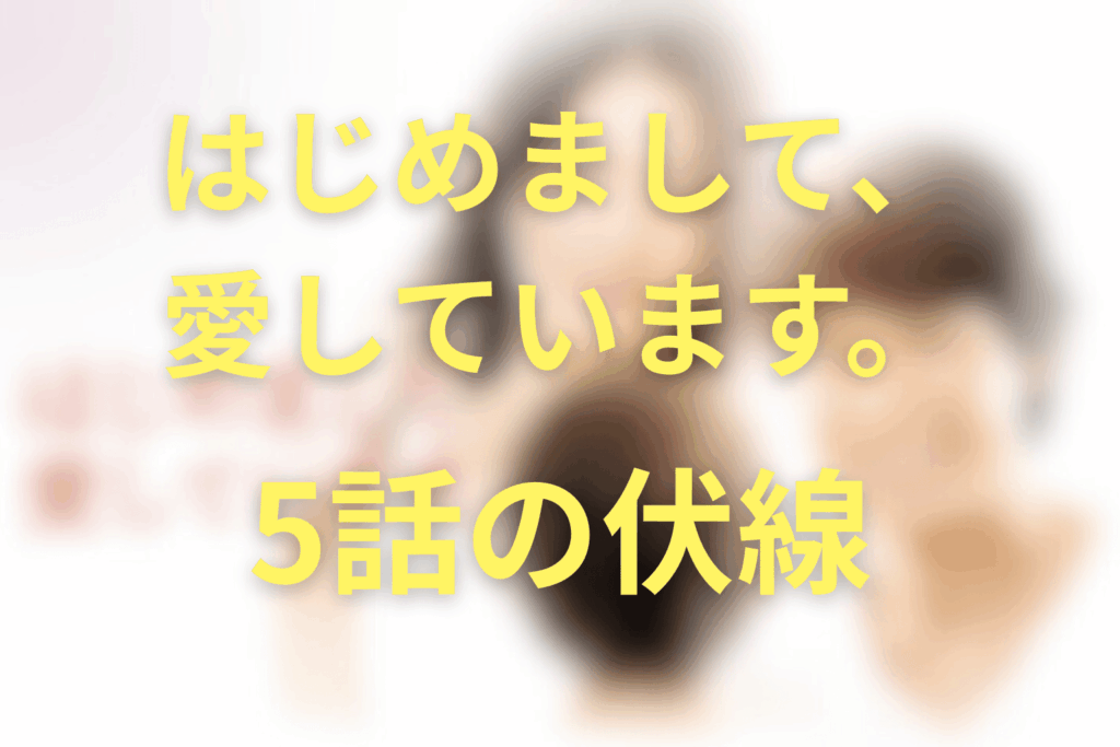ドラマ「はじめまして、愛しています。」5話の伏線