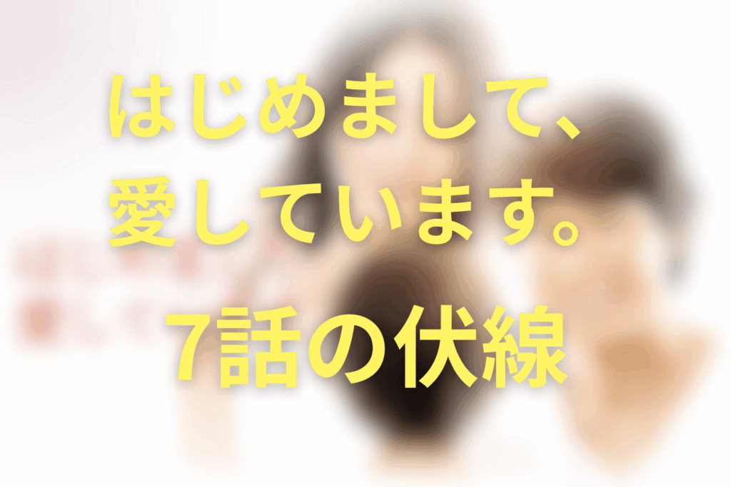 ドラマ「はじめまして、愛しています。」7話の伏線