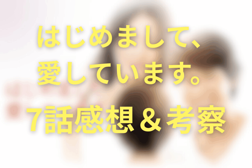ドラマ「はじめまして、愛しています。」7話の感想＆考察