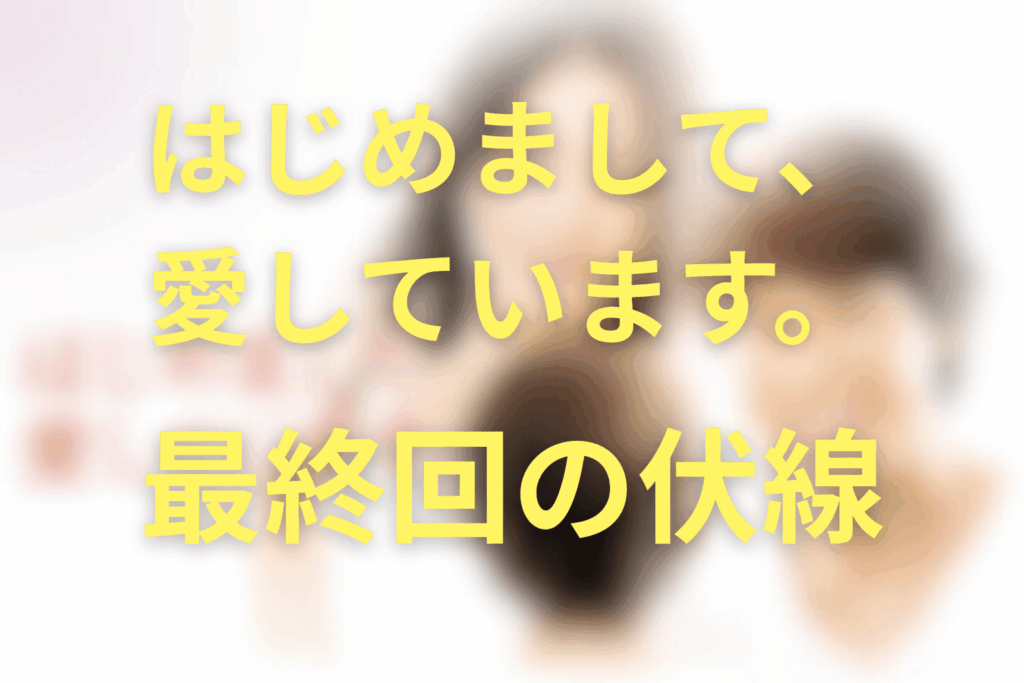 ドラマ「はじめまして、愛しています。」9話(最終回)の伏線