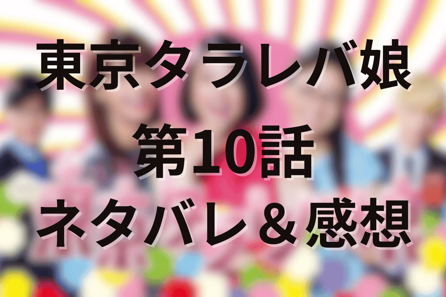 「東京タラレバ娘」10話(最終回)のあらすじ＆ネタバレ感想。倫子・香・小雪が“タラレバ”を手放し未来へ