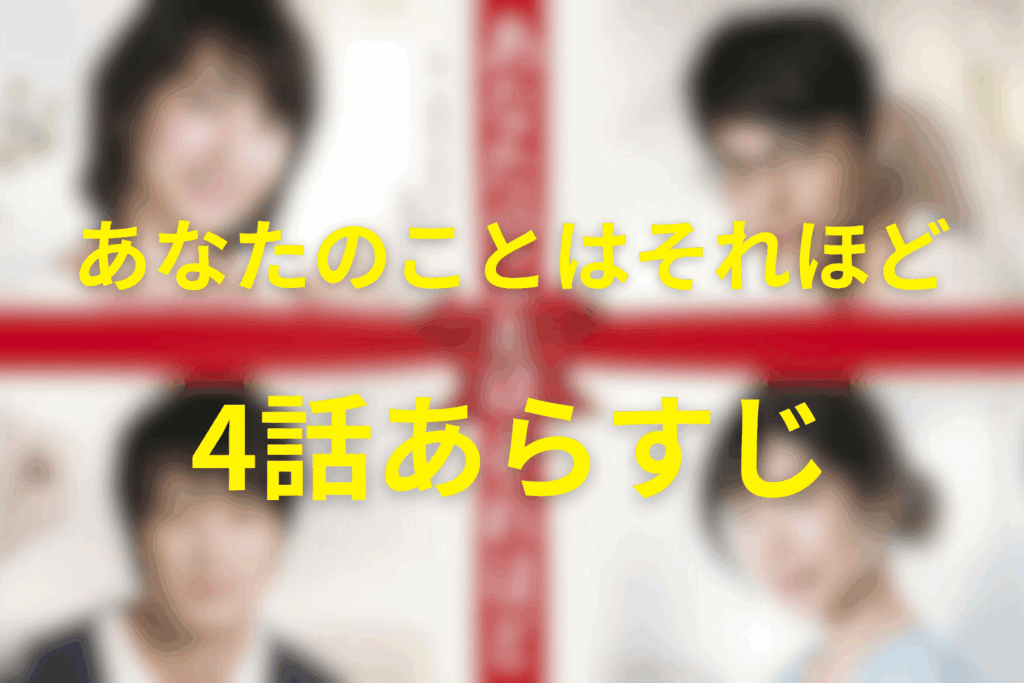 「あなたのことはそれほど(あなそれ)」4話のあらすじ＆ネタバレ