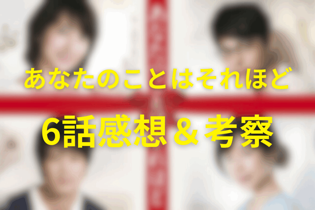 「あなたのことはそれほど(あなそれ)」6話の感想&考察