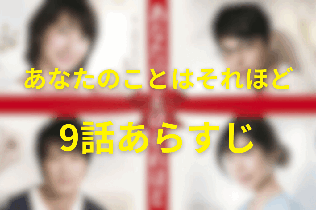 「あなたのことはそれほど(あなそれ)」9話のあらすじ&ネタバレ