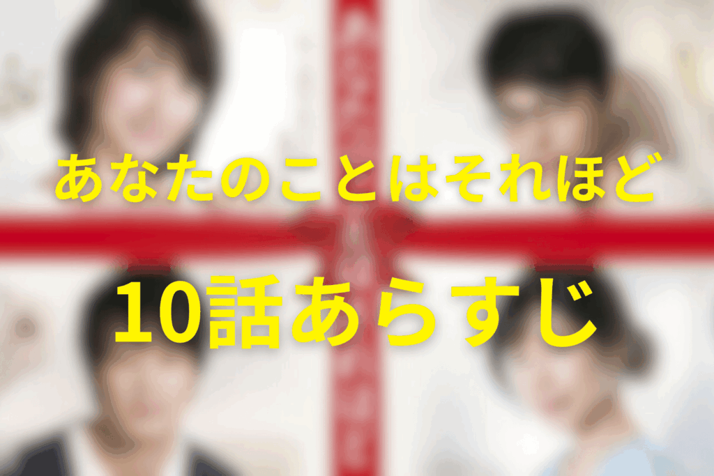 「あなたのことはそれほど(あなそれ)」10話(最終回)のあらすじ&ネタバレ