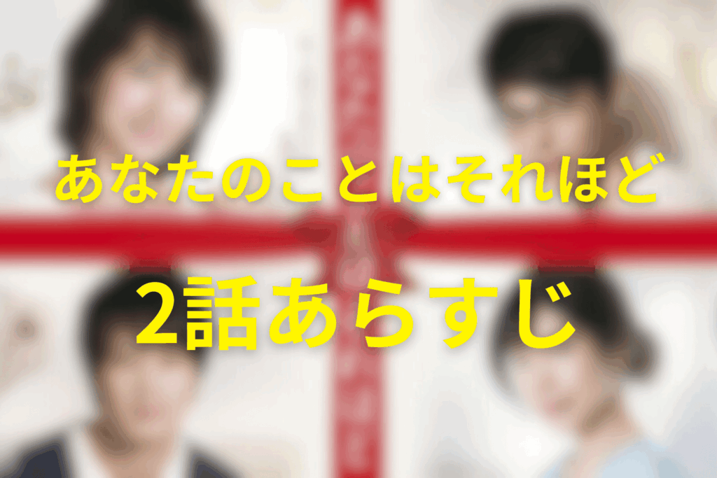 「あなたのことはそれほど(あなそれ)」2話のあらすじ＆ネタバレ