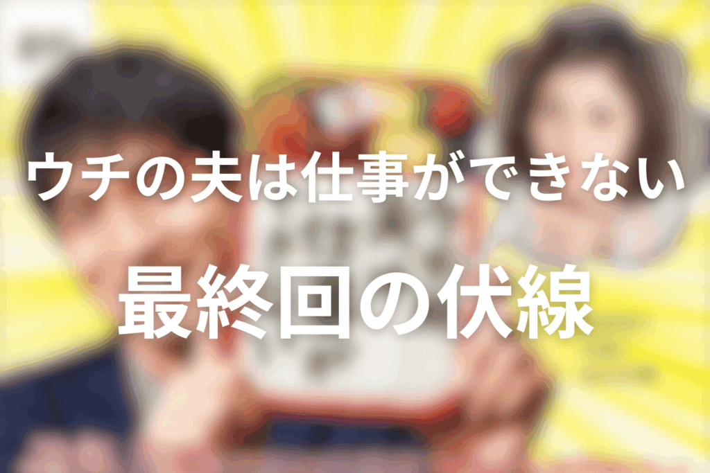 ドラマ「ウチの夫は仕事ができない」10話(最終回)の伏線