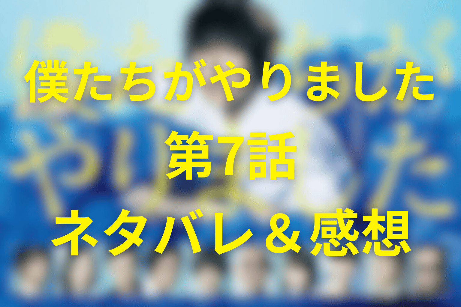 僕たちがやりました(僕やり)の7話のネタバレ＆感想考察。「幸せになってトントン」の嘘と、逃げ切れない罪悪感