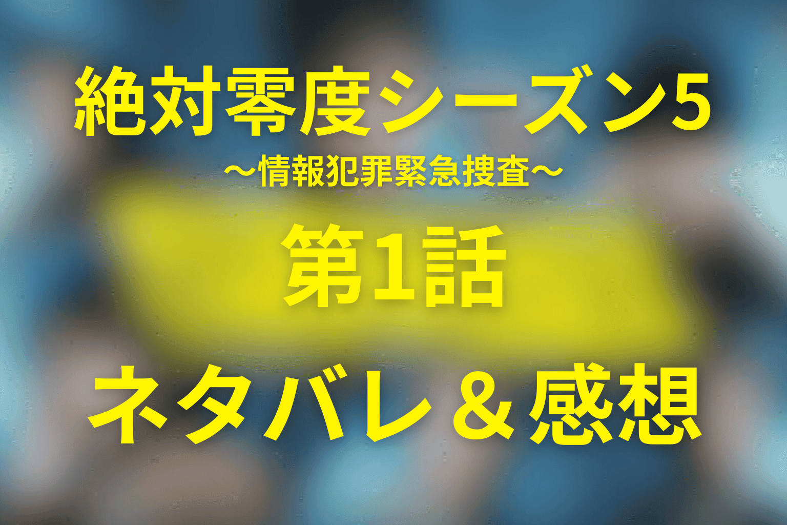 絶対零度(シーズン5)～情報犯罪緊急捜査～1話の予想考察(ネタバレ)。キャスト一覧と物語を大公開！