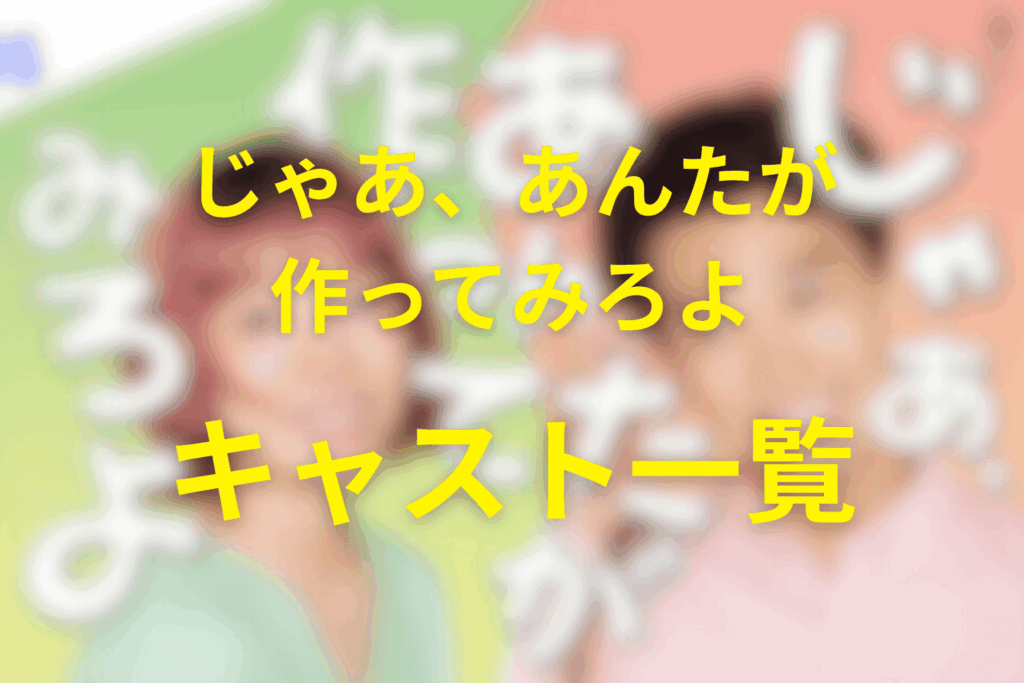 じゃあ、あんたが作ってみろよのキャスト一覧
