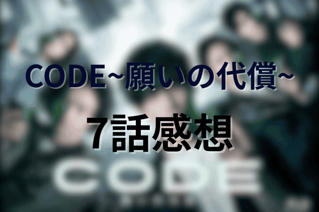 「CODE/コード」7話の感想&考察