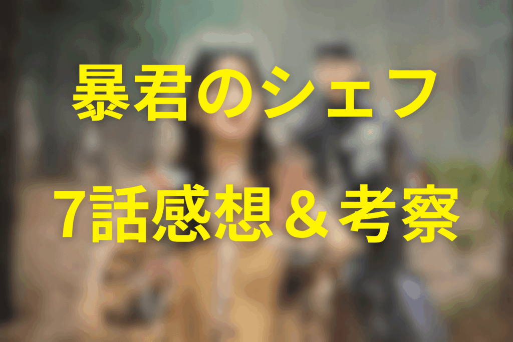 「暴君のシェフ」7話の感想＆考察