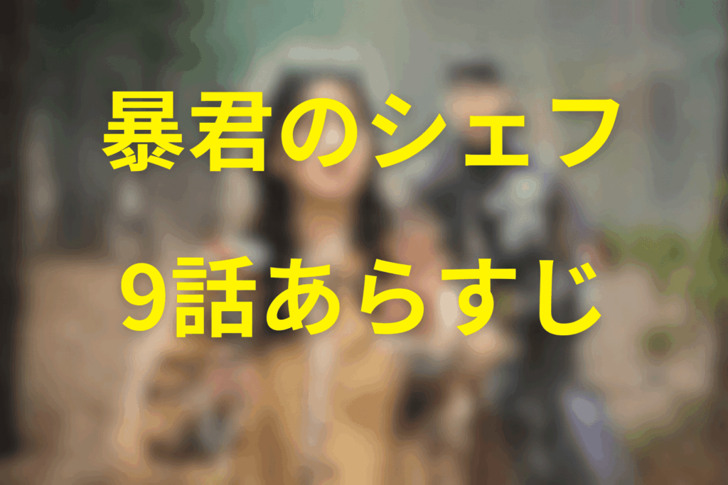 「暴君のシェフ」9話のあらすじ＆ネタバレ