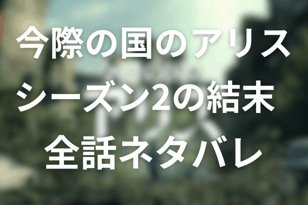 【全話ネタバレ】今際の国のアリス(シーズン2)のあらすじ&感想考察。結末やラストに生き残りは誰?