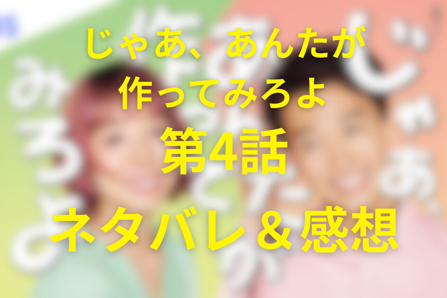 【ネタバレ】『じゃあ、あんたが作ってみろよ』4話あらすじ＆感想。「任せる愛」と「見届ける勇気」…雨の夜に揺れる信頼のかたち