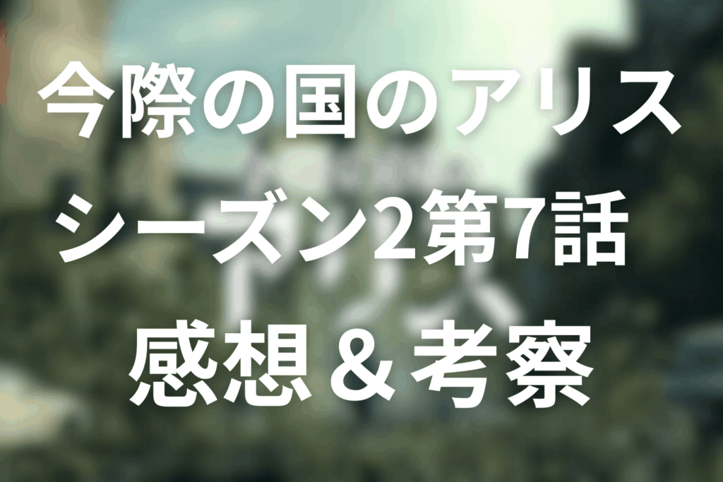 今際の国のアリス(シーズン2)7話の感想&考察