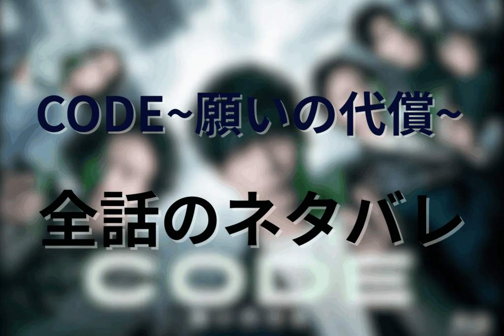 【全話ネタバレ】CODE/コード~願いの代償~のあらすじ&感想。