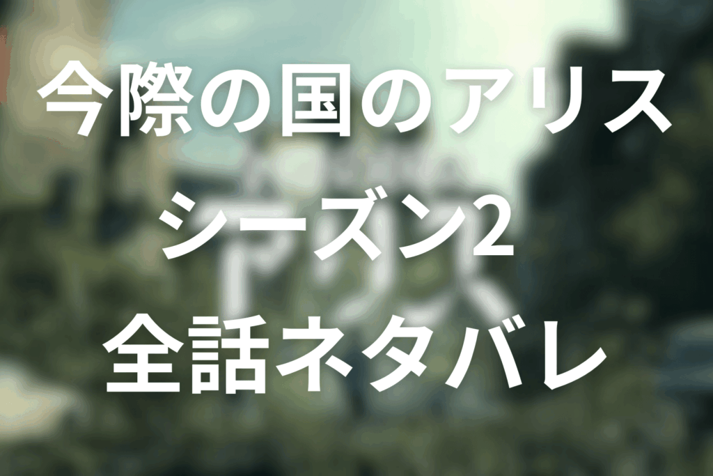 【全話ネタバレ】今際の国のアリスのシーズン2のあらすじ&感想。1話〜最終回