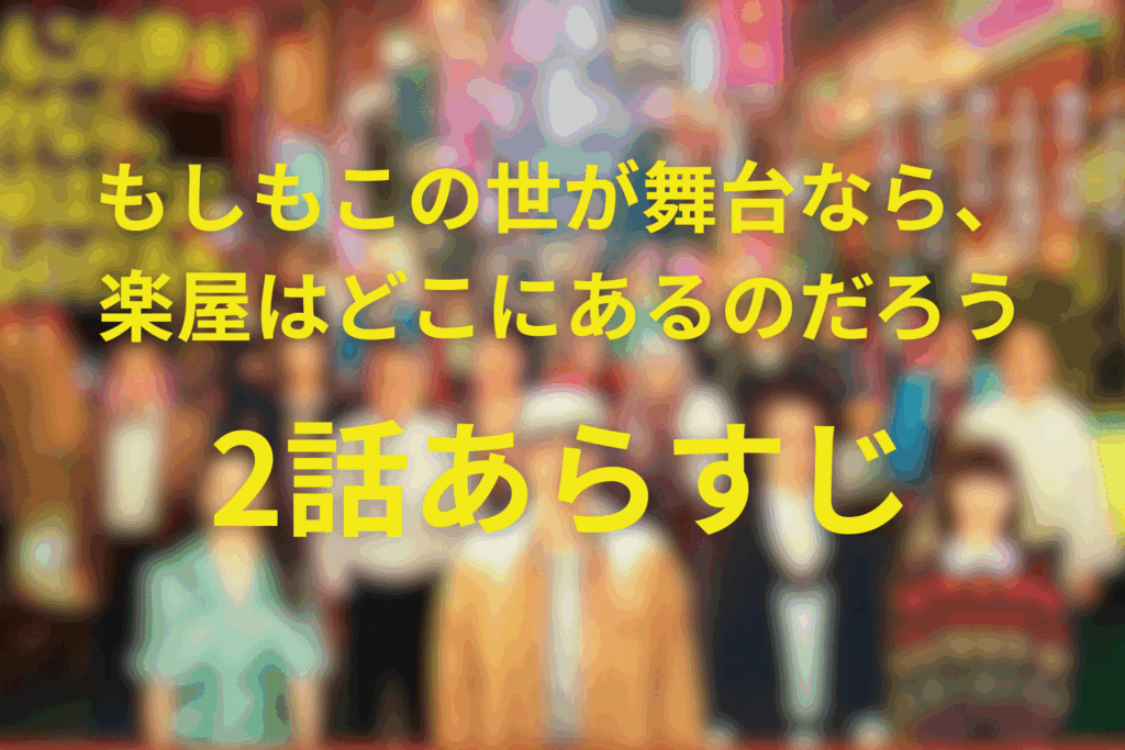 もしもこの世が舞台なら、楽屋はどこにあるのだろう(もしがく)2話のあらすじ