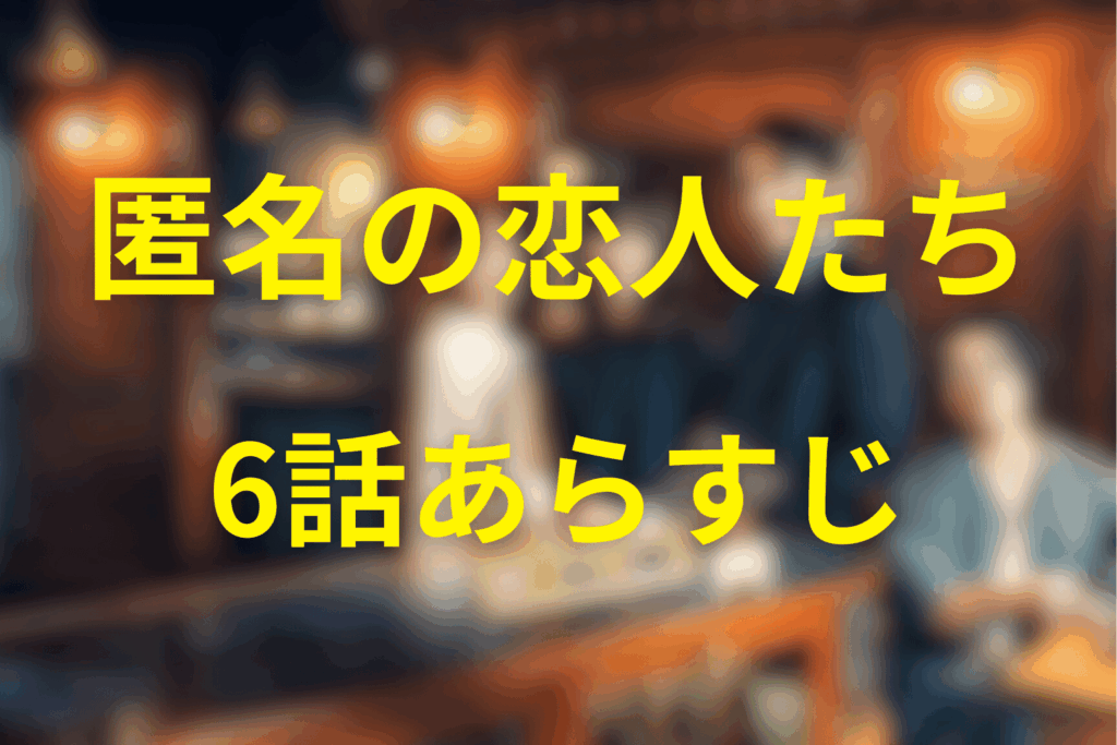 匿名の恋人たち6話のあらすじ＆ネタバレ