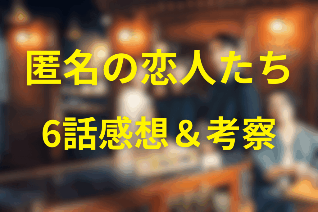 匿名の恋人たち6話の感想＆考察。