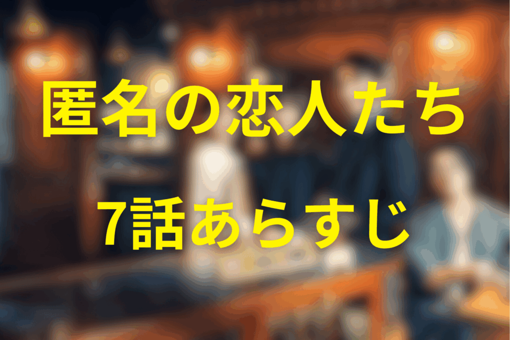 匿名の恋人たち7話のあらすじ＆ネタバレ