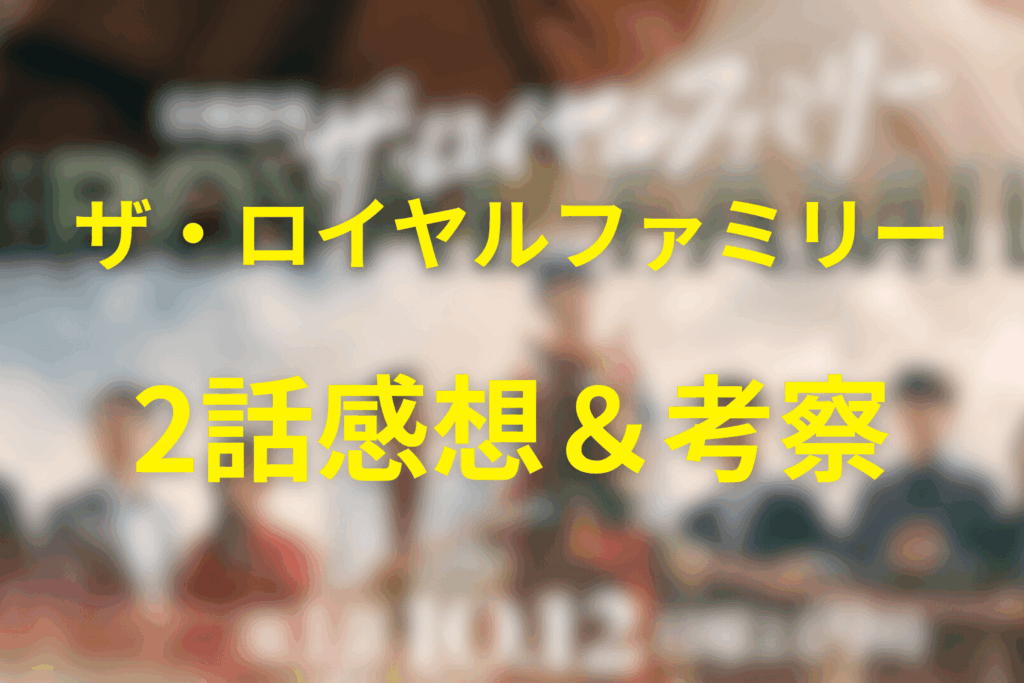 ザ・ロイヤルファミリー2話の見終わった後の感想&考察