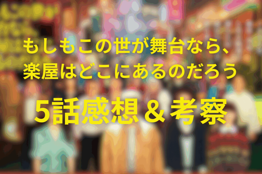 もしもこの世が舞台なら、楽屋はどこにあるのだろう(もしがく)5話の見終わった後の感想&考察。