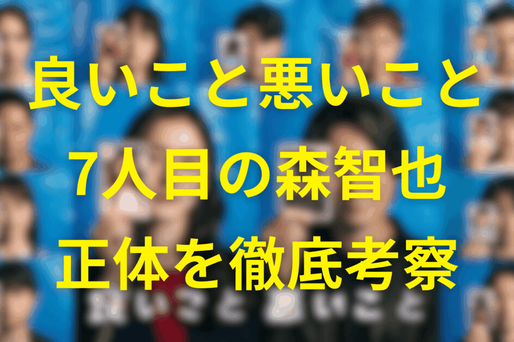 良いこと悪いことの森智也を徹底考察。7人目の森の正体や黒幕説や複数人を解説