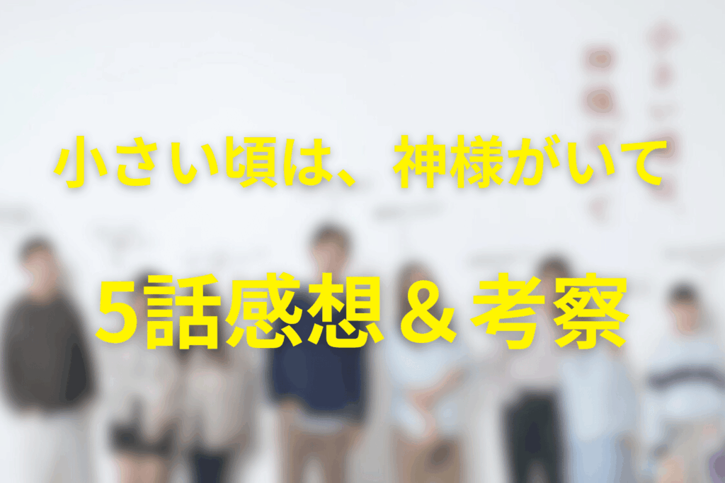 小さい頃は、神様がいて5話の感想&考察