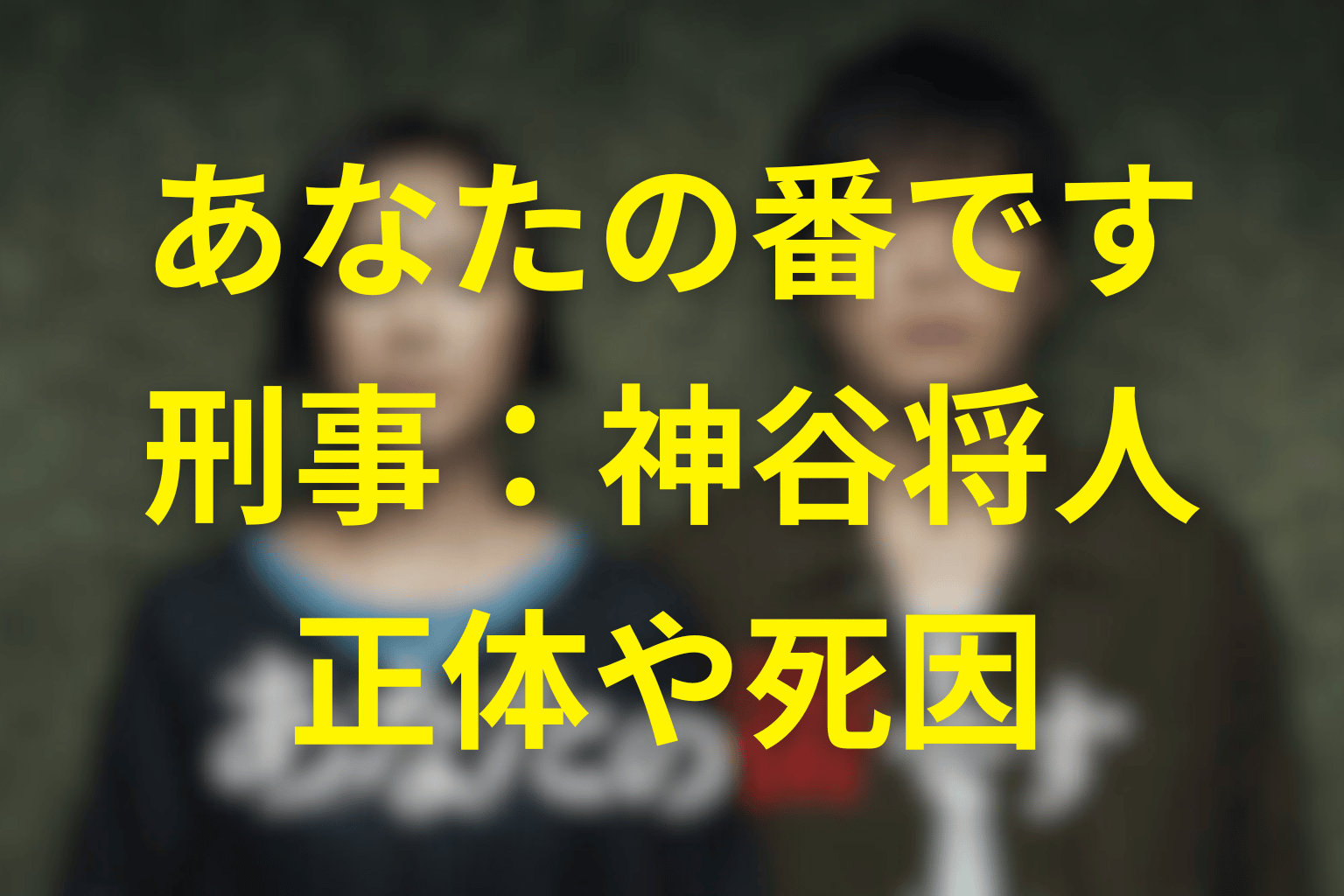 あなたの番です。刑事「神谷将人」の正体となぜ殺されたのか？警察官・神谷の裏側と最期を徹底解説