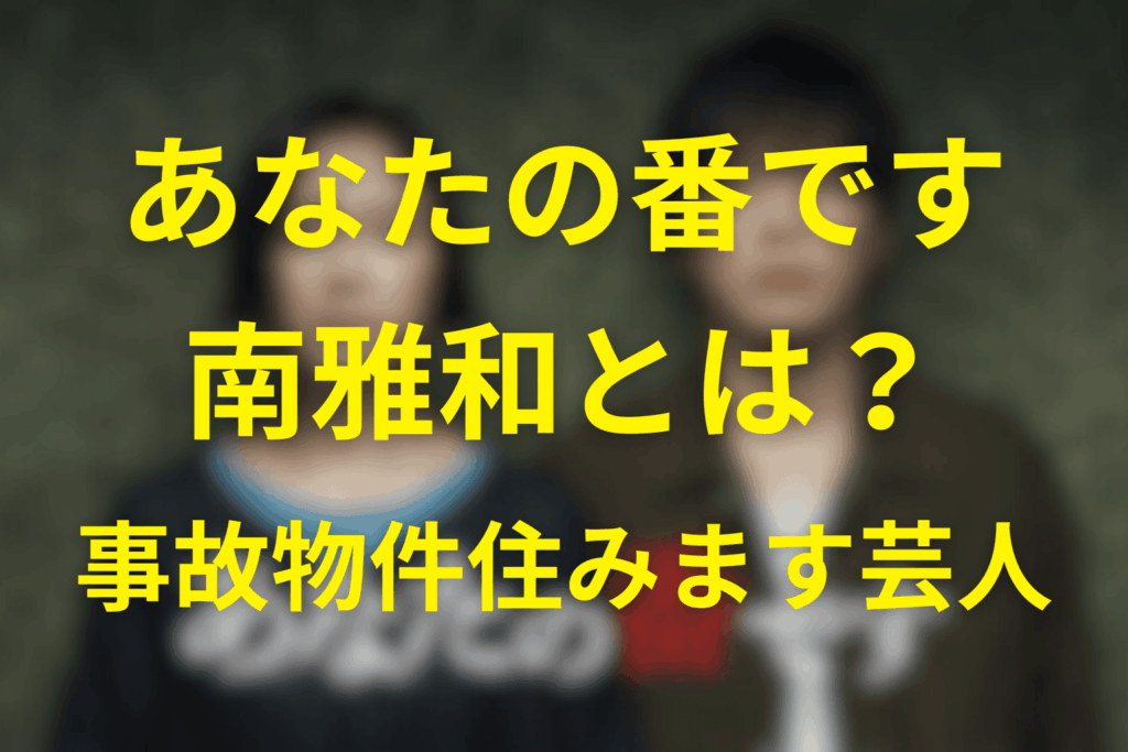 南雅和とは？まずは「事故物件住みます芸人」という顔から