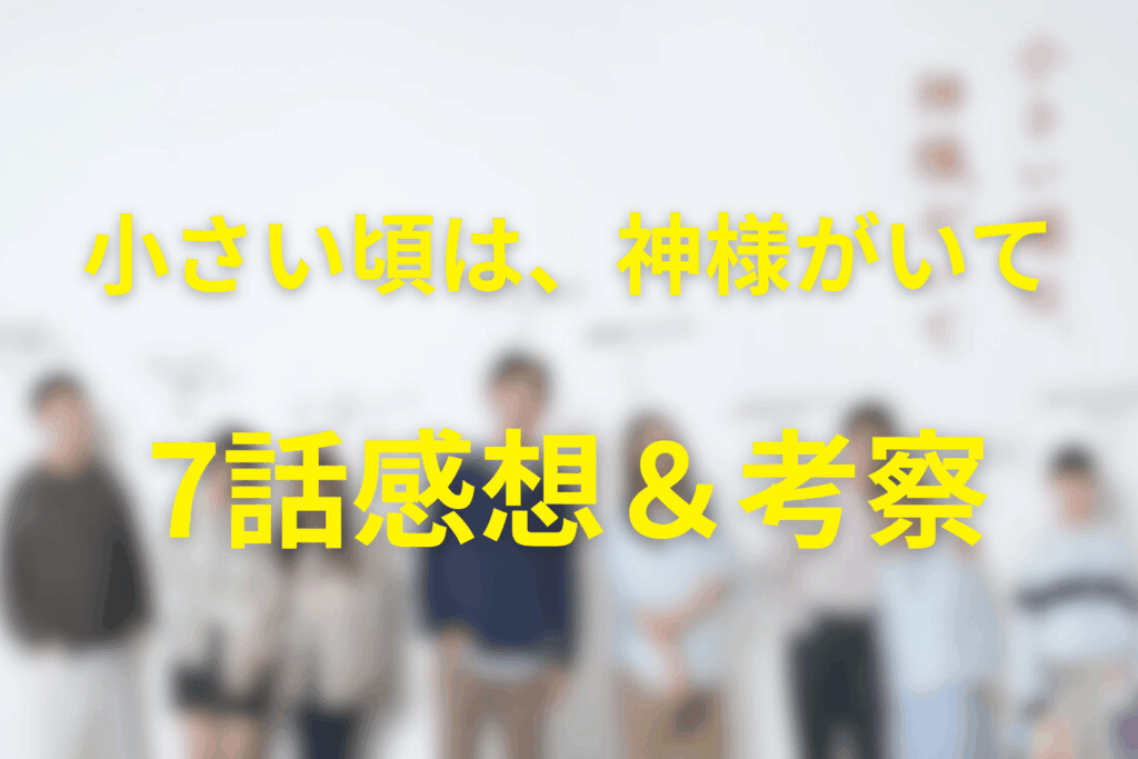小さい頃は、神様がいて7話の感想＆考察。