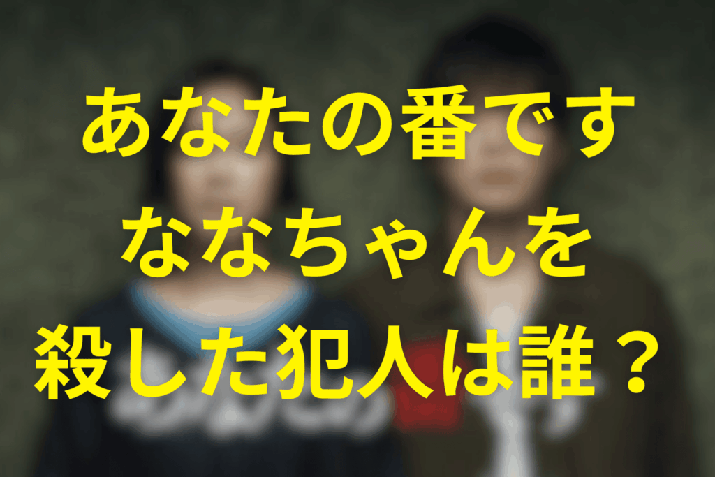 【結論】あなたの番です。“ななちゃん”を殺した犯人は誰か