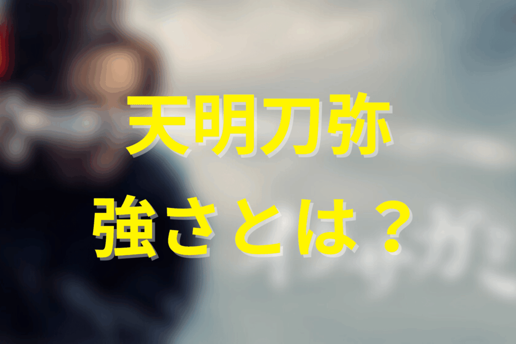 原作「天明刀弥」の強さとバトル描写