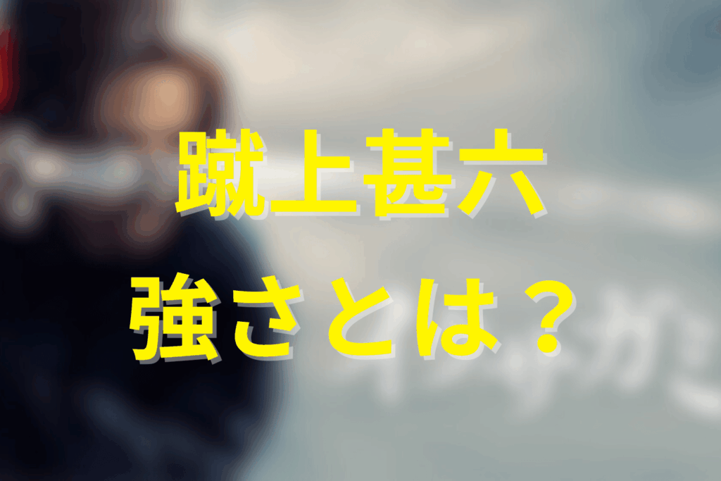 蹴上甚六の能力と戦闘スタイル