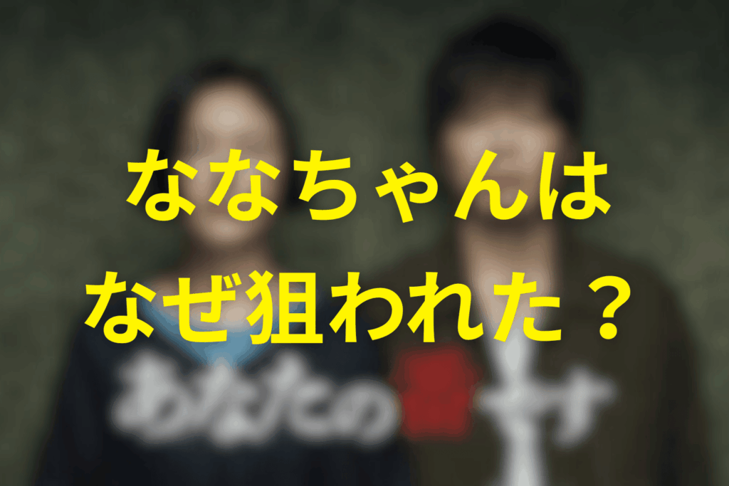 ななちゃんはなぜ狙われたのか【犯人：黒島の動機】