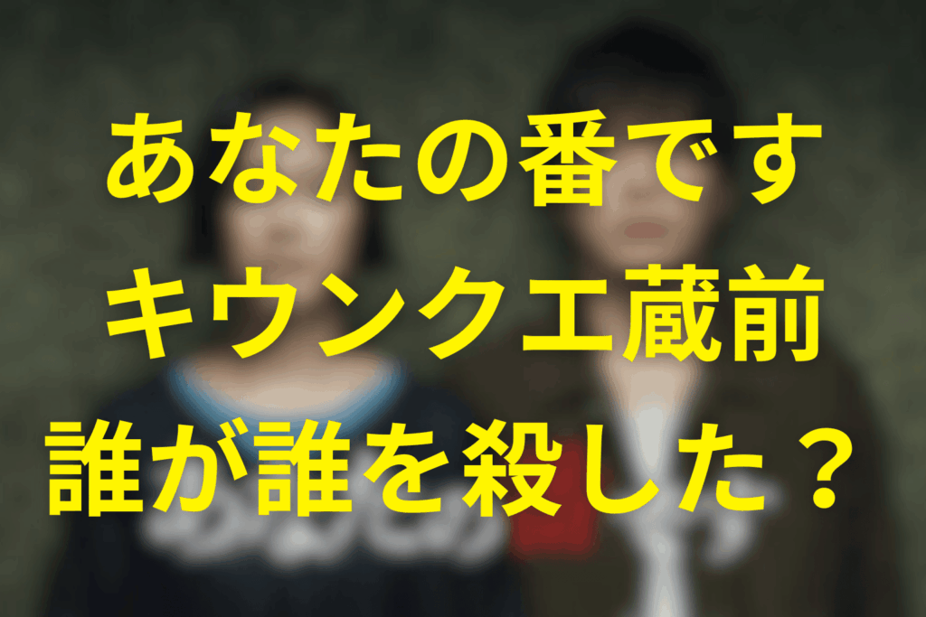 【キウンクエ蔵前の事件】誰が誰を殺したのか？