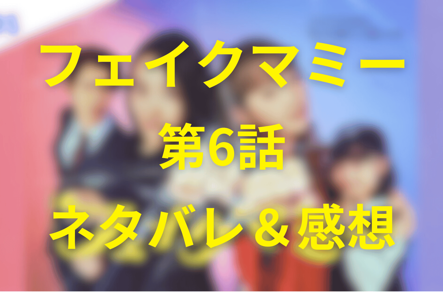 フェイクマミー6話のネタバレ&感想。母娘の秘密が揺らす“偽りの家族”…静かに始まる崩壊の予兆