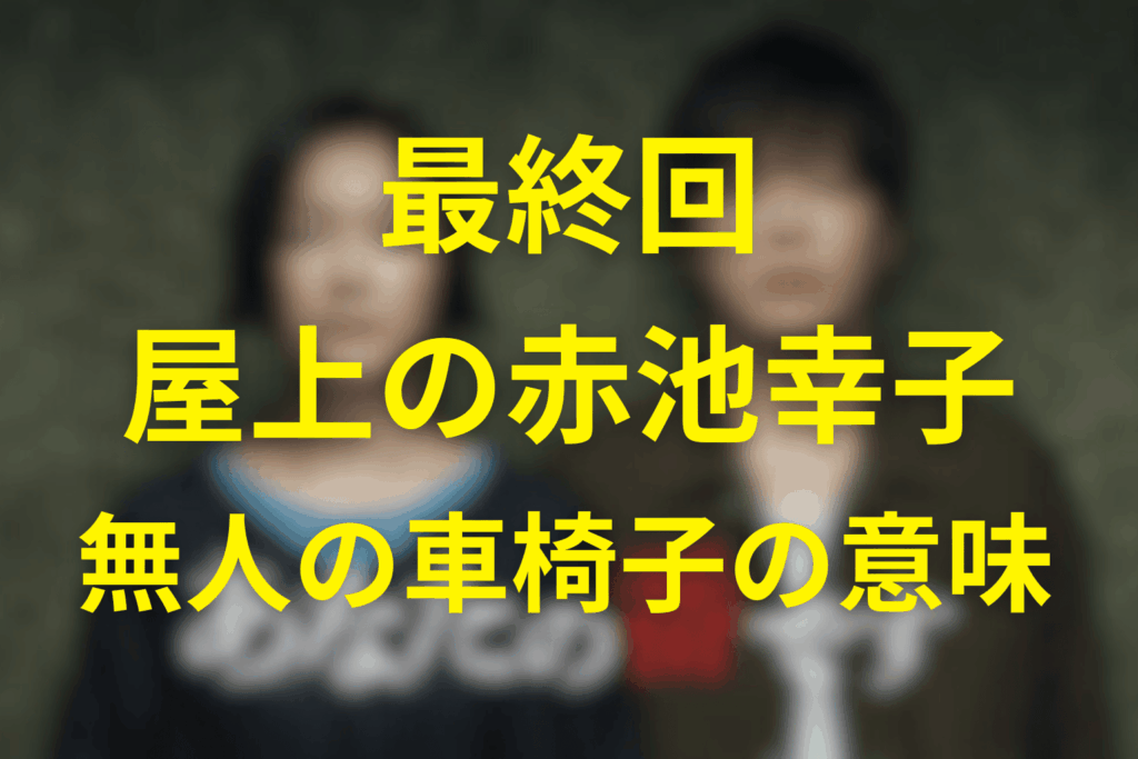 最終回のラスト――屋上の赤池幸子と「無人の車椅子」の意味