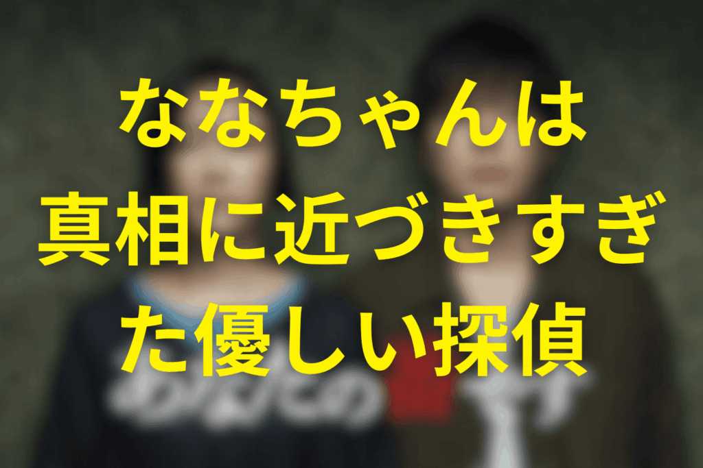 まとめ──ななちゃんは「真相に近づきすぎた優しい探偵」だった
