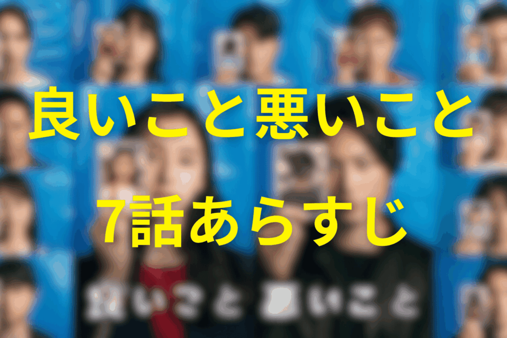 良いこと悪いこと7話のあらすじ＆ネタバレ