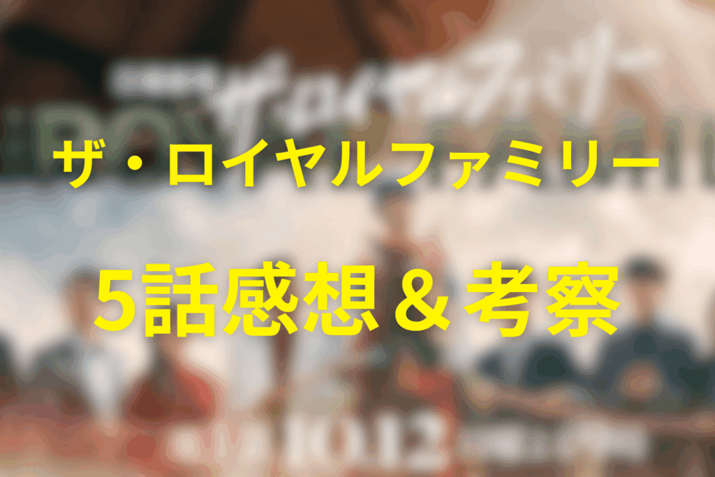 ザ・ロイヤルファミリー5話の感想&考察