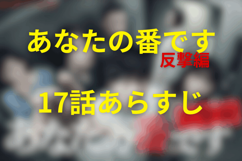 ドラマ「あなたの番です~反撃編~」17話のあらすじ＆ネタバレ